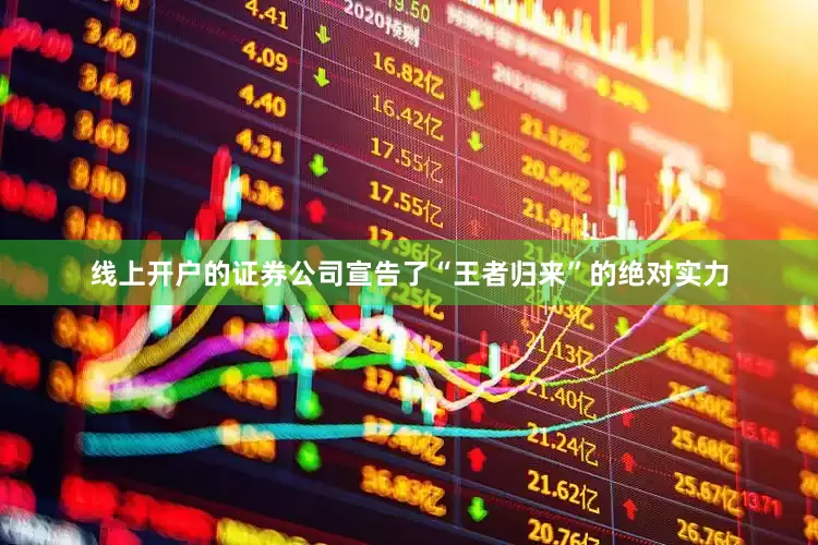 线上开户的证券公司宣告了“王者归来”的绝对实力