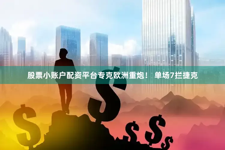 股票小账户配资平台专克欧洲重炮！ 单场7拦捷克