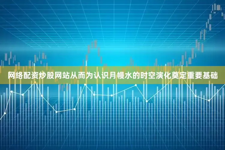 网络配资炒股网站从而为认识月幔水的时空演化奠定重要基础