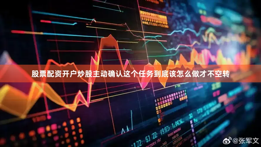 股票配资开户炒股主动确认这个任务到底该怎么做才不空转