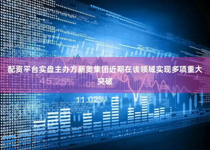 配资平台实盘主办方新奥集团近期在该领域实现多项重大突破