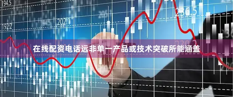 在线配资电话远非单一产品或技术突破所能涵盖