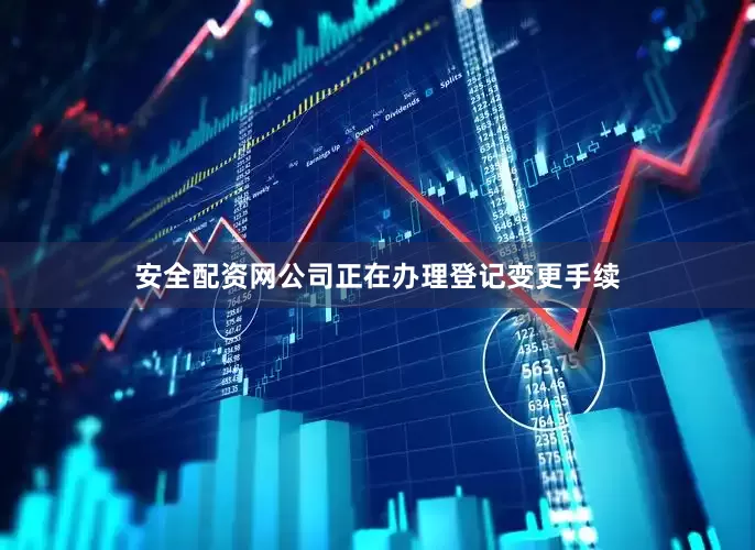 安全配资网公司正在办理登记变更手续