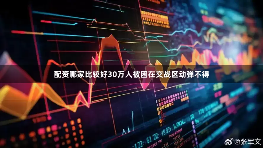 配资哪家比较好30万人被困在交战区动弹不得