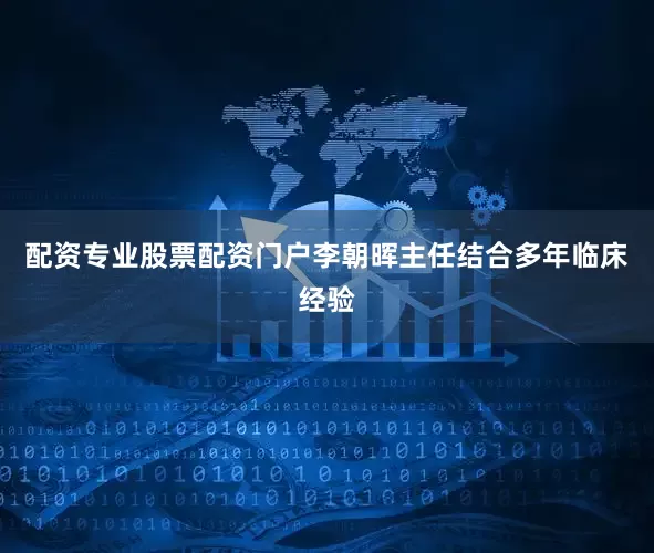 配资专业股票配资门户李朝晖主任结合多年临床经验