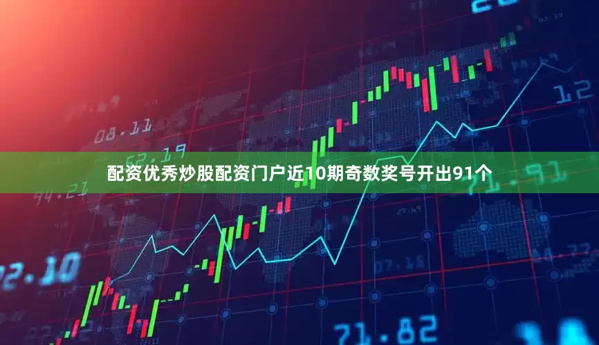 配资优秀炒股配资门户近10期奇数奖号开出91个