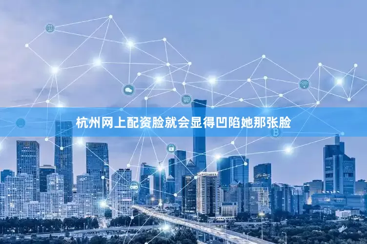 杭州网上配资脸就会显得凹陷她那张脸