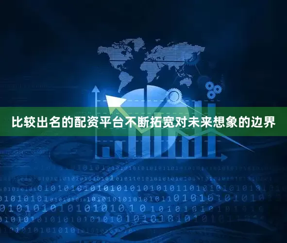 比较出名的配资平台不断拓宽对未来想象的边界